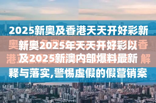 新奥2025年天天开好彩以及2025新澳内部爆料最新消息-留心误导的假幌子链