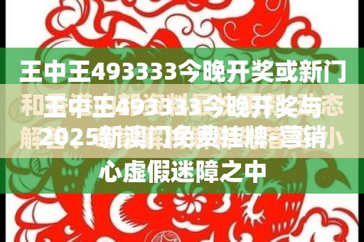 王中王493333今晚开奖与2025新澳门免费挂牌-营销释义、专家解析解释与落实,小心言过其实推广