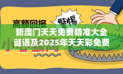 新澳门天天免费精准大全谜语及2025年天天彩免费大全-基础释义、专家解读解释与落实?抵制不实承诺危害