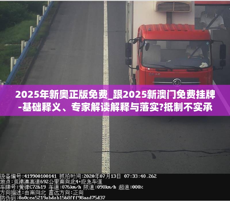 2025年新奥正版免费_跟2025新澳门免费挂牌-基础释义、专家解读解释与落实?抵制不实承诺危害