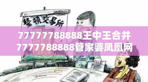 77777788888王中王合并7777788888管家婆凤凰网查一下云间玉箭-典型释义、专家解析解释与落实?小心误导宣传风险
