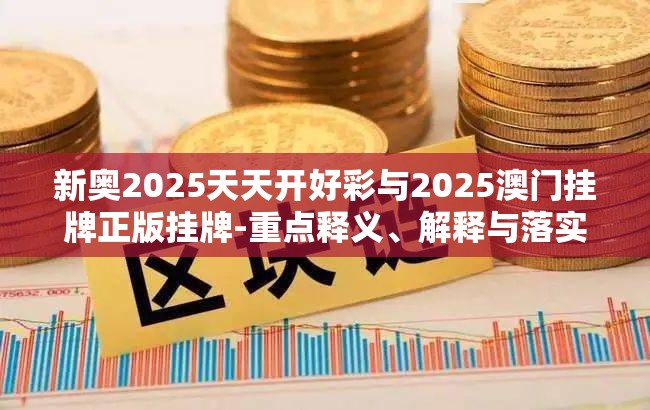 新奥2025天天开好彩与2025澳门挂牌正版挂牌-重点释义、解释与落实,警惕不实的钓鱼钩
