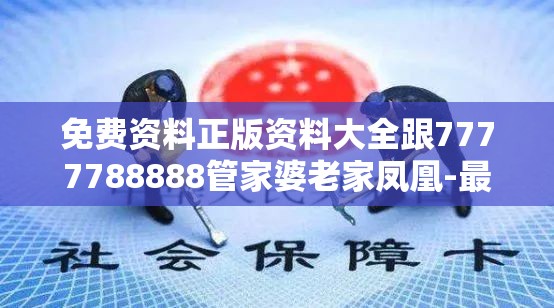 免费资料正版资料大全跟7777788888管家婆老家凤凰-最新动态深度解析与前瞻视频报道