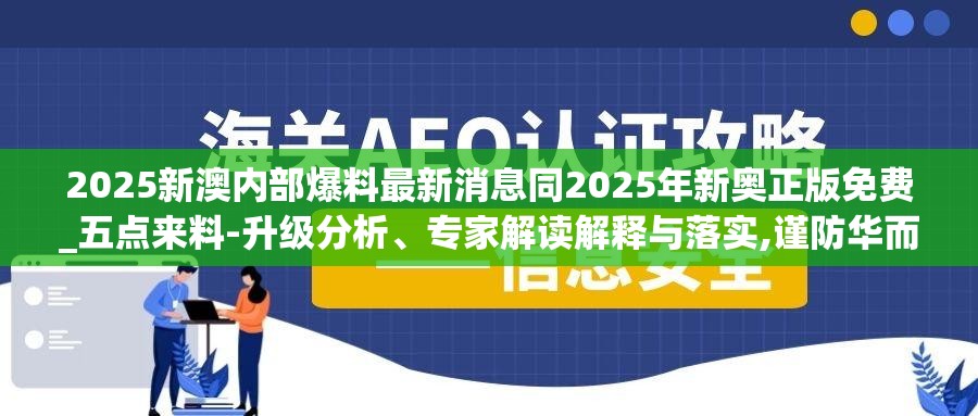 2025新澳内部爆料最新消息同2025年新奥正版免费_五点来料-升级分析、专家解读解释与落实,谨防华而不实包装