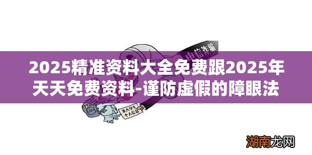 2025精准资料大全免费跟2025年天天免费资料-谨防虚假的障眼法,条理释义、解释与落实