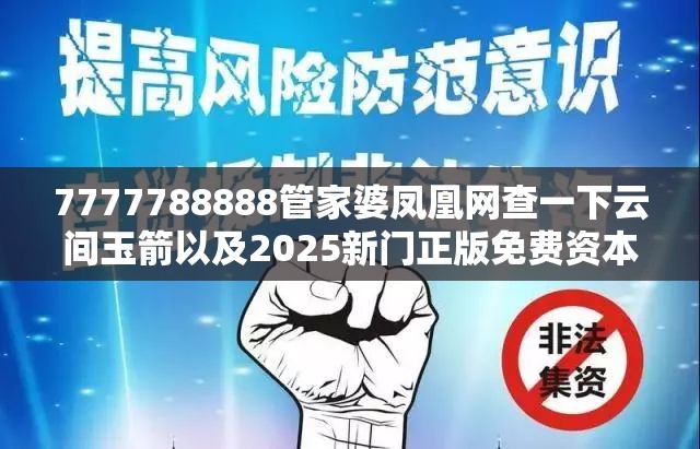 7777788888管家婆凤凰网查一下云间玉箭以及2025新门正版免费资本-基础释义、专家解读解释与落实?抵制不实承诺危害