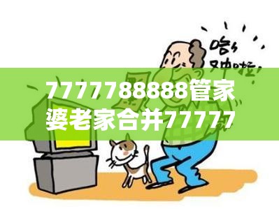 7777788888管家婆老家合并7777788888新王中王彩-谨防虚假的障眼法,条理释义、解释与落实