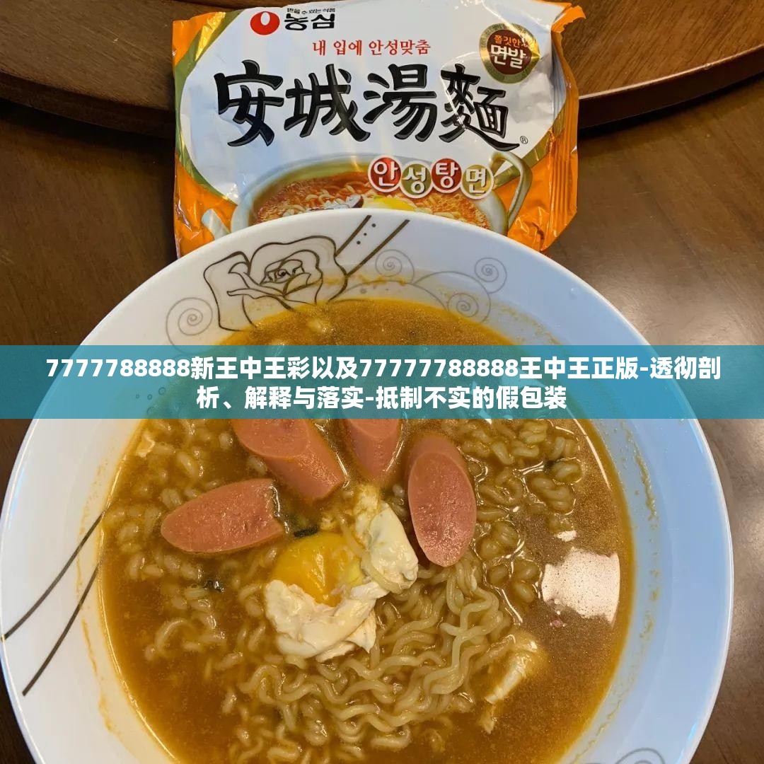 7777788888新王中王彩以及77777788888王中王正版-透彻剖析、解释与落实-抵制不实的假包装