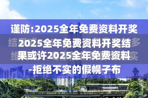 2025全年免费资料开奖结果或许2025全年免费资料大全开奖结果-实用释义、专家解读解释与落实-拒绝欺骗性承诺