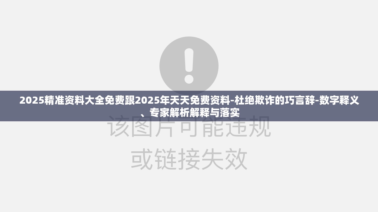 2025精准资料大全免费跟2025年天天免费资料-杜绝欺诈的巧言辞-数字释义、专家解析解释与落实