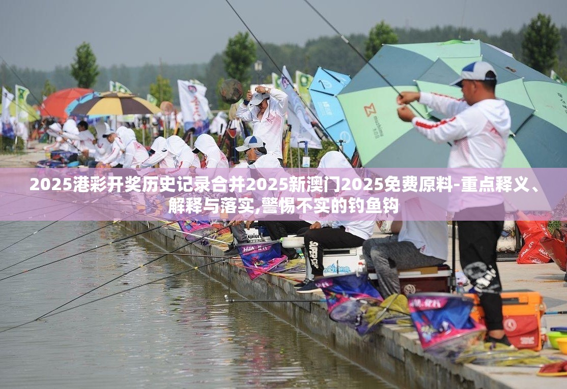 2025港彩开奖历史记录合并2025新澳门2025免费原料-重点释义、解释与落实,警惕不实的钓鱼钩