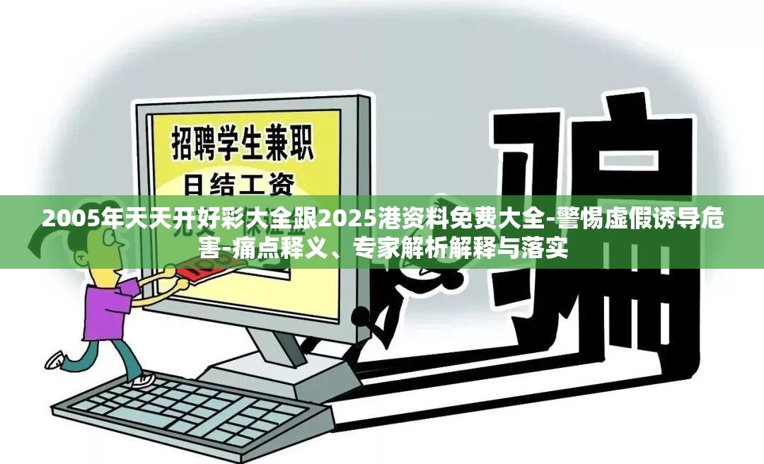 2005年天天开好彩大全跟2025港资料免费大全-警惕虚假诱导危害-痛点释义、专家解析解释与落实