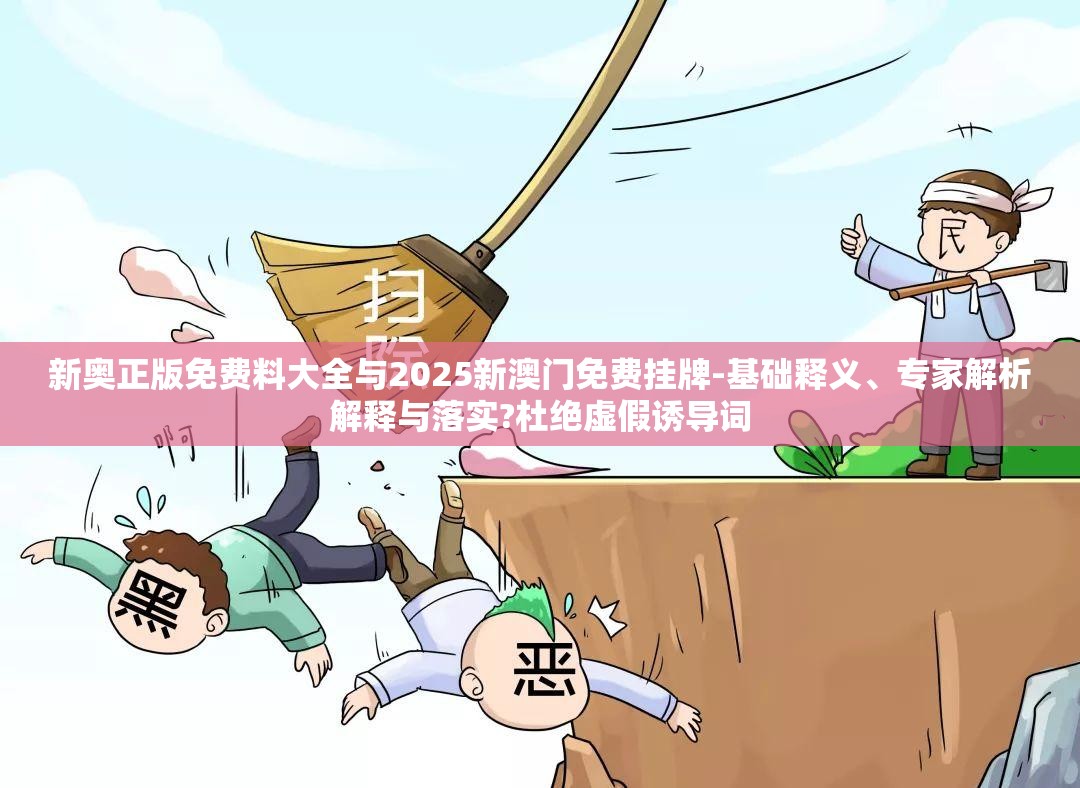 新奥正版免费料大全与2025新澳门免费挂牌-基础释义、专家解析解释与落实?杜绝虚假诱导词