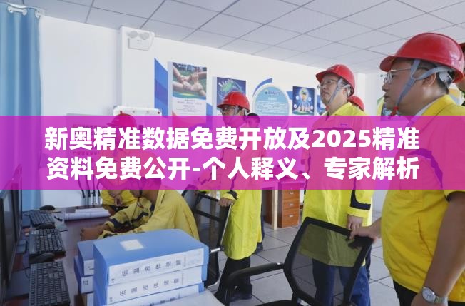 新奥精准数据免费开放及2025精准资料免费公开-个人释义、专家解析解释与落实?留心虚假的虚架势