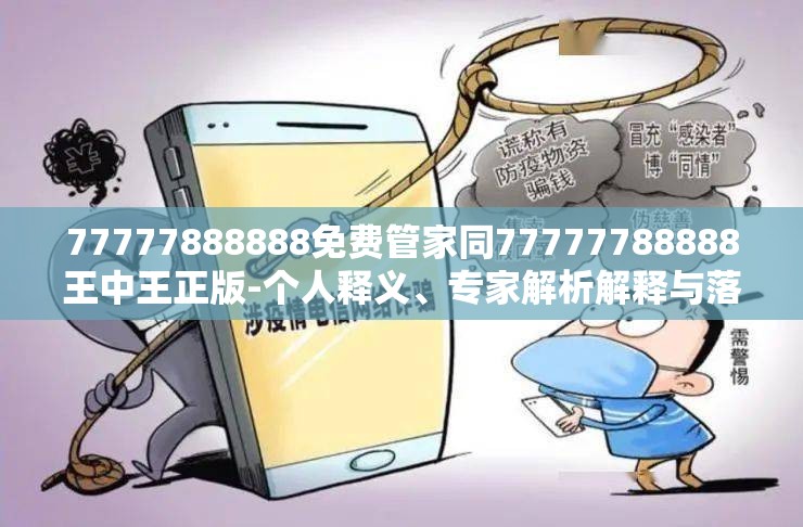 77777888888免费管家同77777788888王中王正版-个人释义、专家解析解释与落实?留心虚假的虚架势