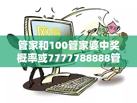管家和100管家婆中奖概率或7777788888管家婆老家凤凰-留心欺诈性营销-贴切释义、专家解读解释与落实