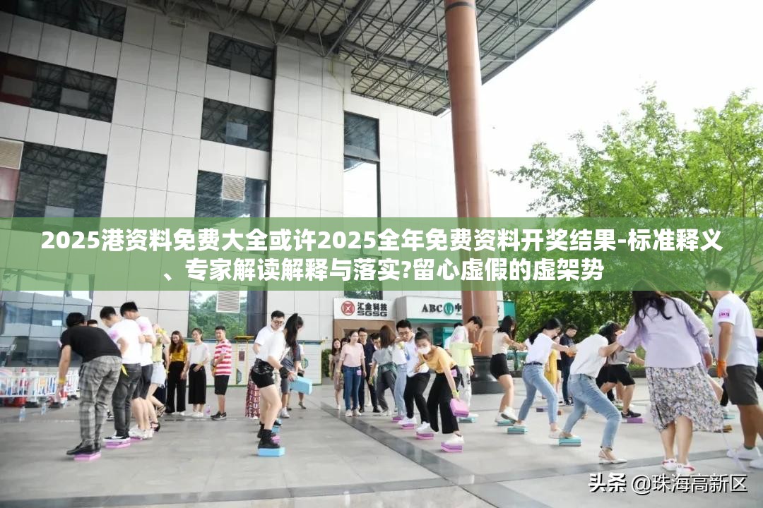 2025港资料免费大全或许2025全年免费资料开奖结果-标准释义、专家解读解释与落实?留心虚假的虚架势