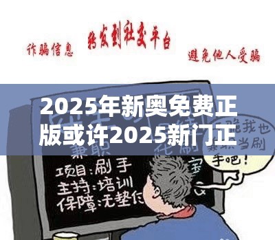 2025年新奥免费正版或许2025新门正版免费资本-预防剖析、专家解读解释与落实,警惕诱导性陷阱
